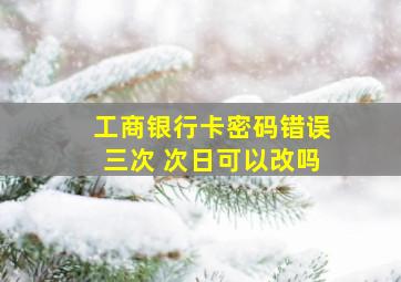 工商银行卡密码错误三次 次日可以改吗